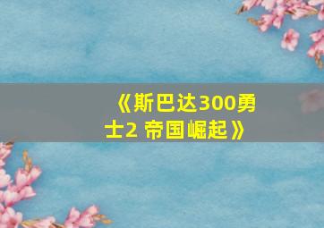 《斯巴达300勇士2 帝国崛起》